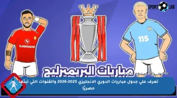 تعرف على جدول مباريات الدوري الإنجليزي 2025-2026 والقنوات التي تبثها حصريًا